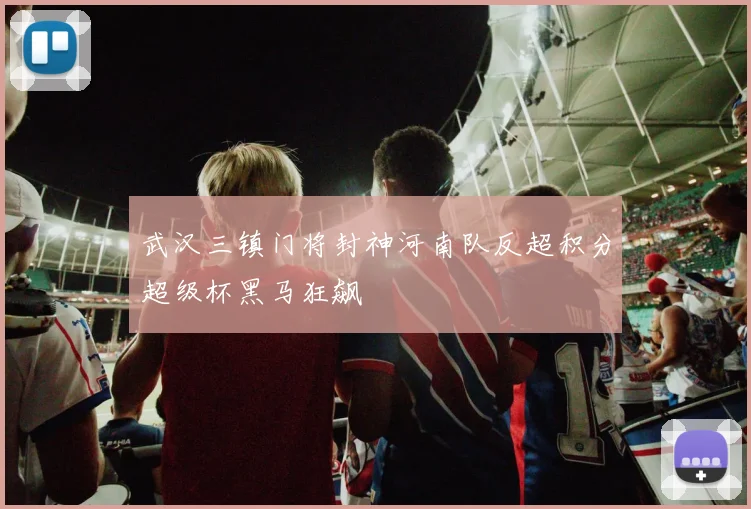 武汉三镇门将封神河南队反超积分超级杯黑马狂飙