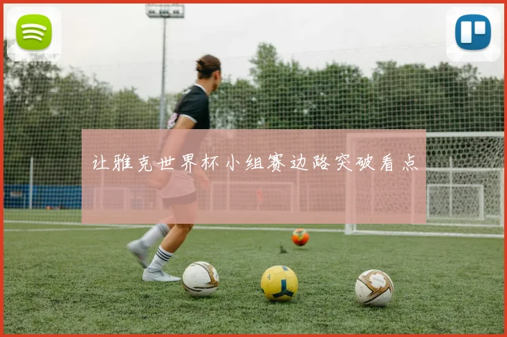 让雅克世界杯小组赛边路突破看点