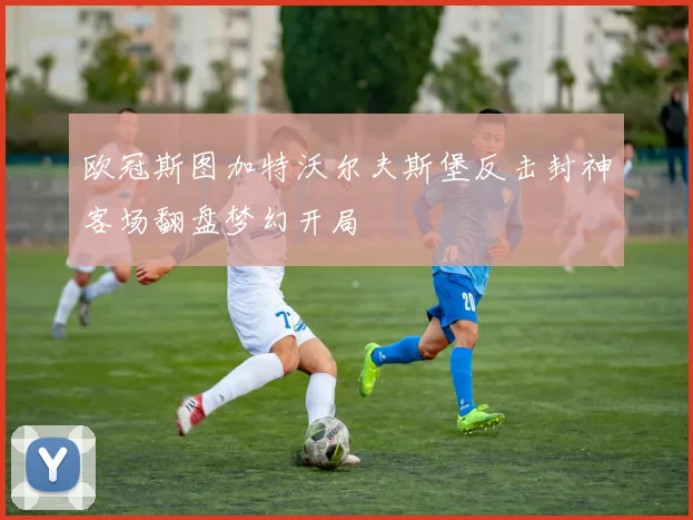 欧冠斯图加特沃尔夫斯堡反击封神客场翻盘梦幻开局