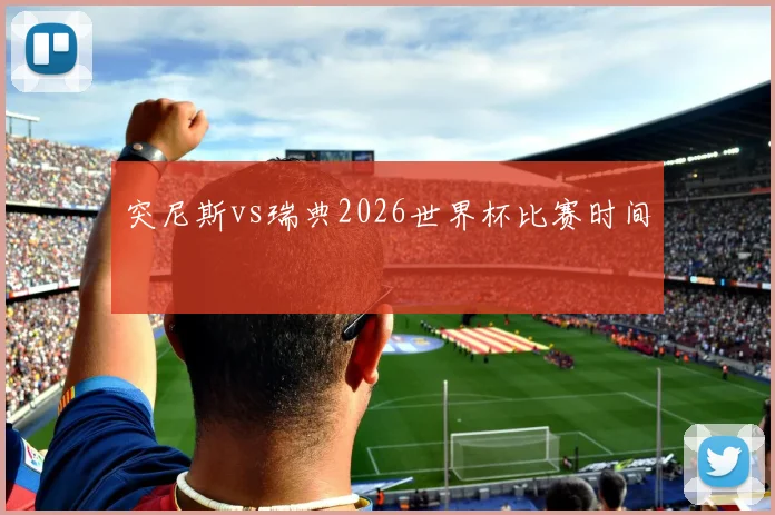 突尼斯vs瑞典2026世界杯比赛时间