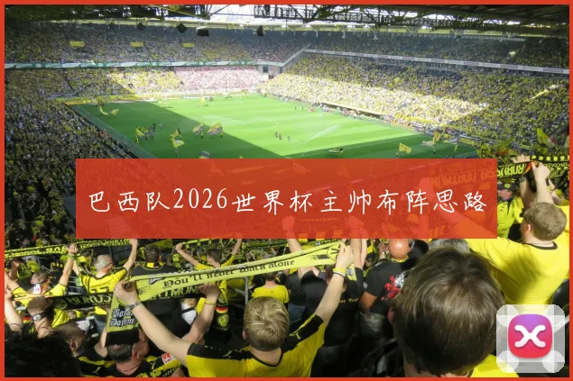 巴西队2026世界杯主帅布阵思路