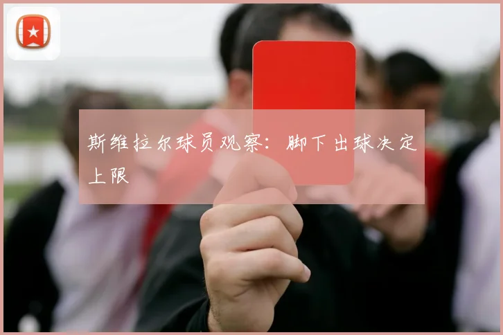 斯维拉尔球员观察:脚下出球决定上限