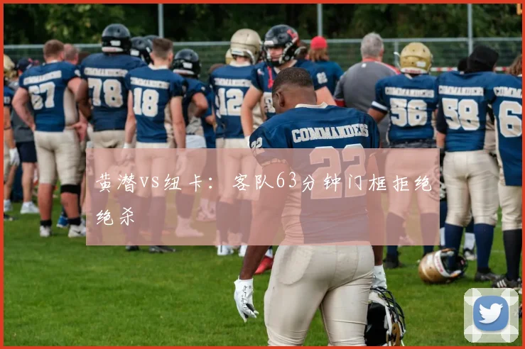 黄潜vs纽卡:客队63分钟门框拒绝绝杀