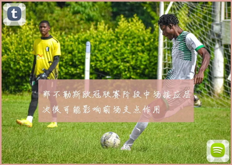 那不勒斯欧冠联赛阶段中场接应层次很可能影响前场支点作用