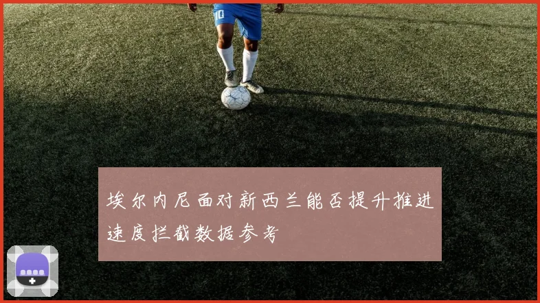 埃尔内尼面对新西兰能否提升推进速度拦截数据参考