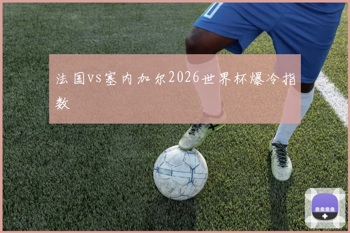 法国vs塞内加尔2026世界杯爆冷指数