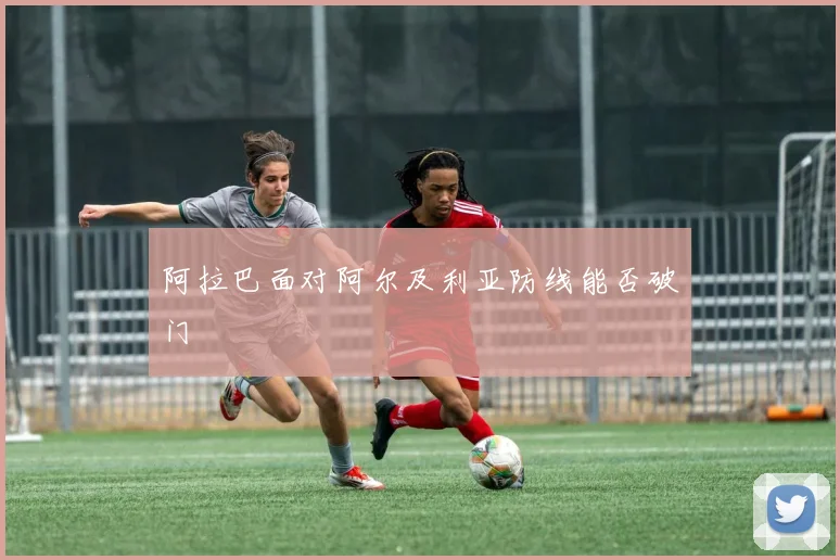 阿拉巴面对阿尔及利亚防线能否破门