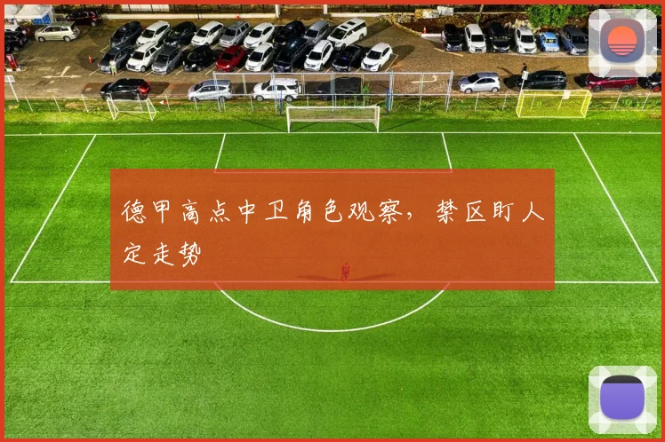 德甲高点中卫角色观察,禁区盯人定走势