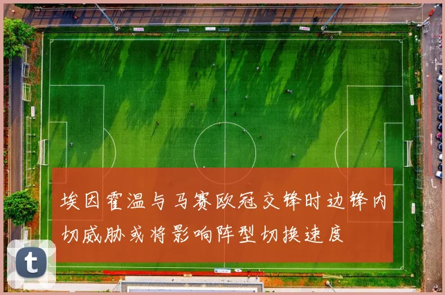 埃因霍温与马赛欧冠交锋时边锋内切威胁或将影响阵型切换速度