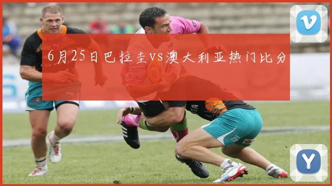 6月25日巴拉圭vs澳大利亚热门比分