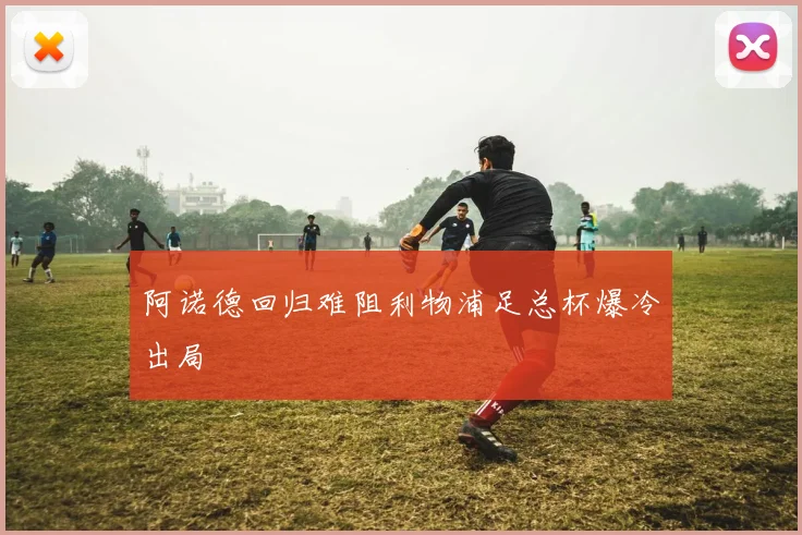 阿诺德回归难阻利物浦足总杯爆冷出局