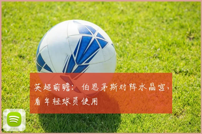 英超前瞻:伯恩茅斯对阵水晶宫,看年轻球员使用