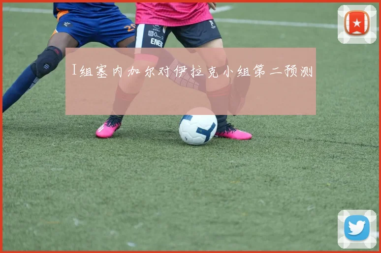 I组塞内加尔对伊拉克小组第二预测