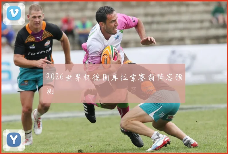 2026世界杯德国库拉索赛前阵容预测