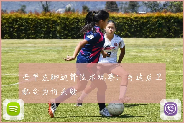 西甲左脚边锋技术观察:与边后卫配合为何关键
