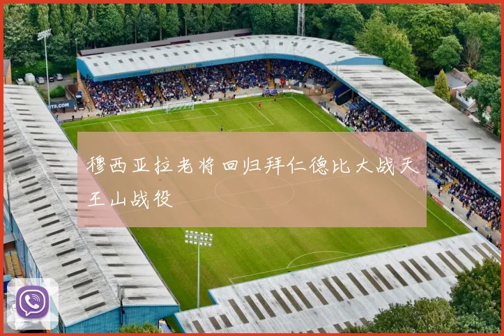 穆西亚拉老将回归拜仁德比大战天王山战役