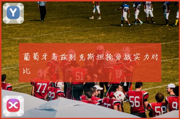 葡萄牙乌兹别克斯坦抢分战实力对比