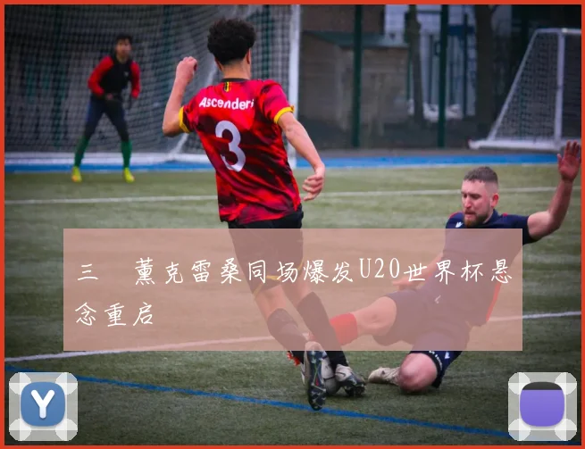 三笘薰克雷桑同场爆发U20世界杯悬念重启