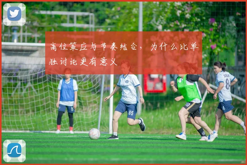 高位策应与节奏结合,为什么比单独讨论更有意义