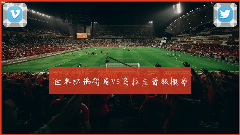 世界杯佛得角vs乌拉圭晋级概率
