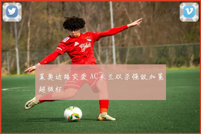 莱奥边路突袭 AC米兰双杀强敌加冕超级杯