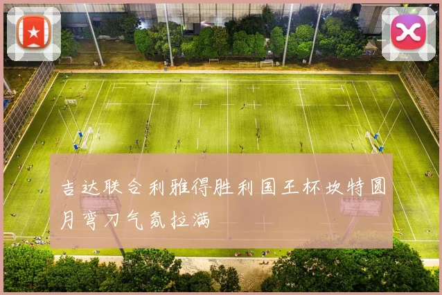 吉达联合利雅得胜利国王杯坎特圆月弯刀气氛拉满