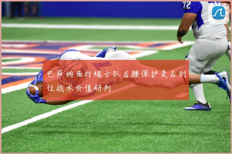 巴萨姆面对瑞士队后腰保护是否到位战术价值研判
