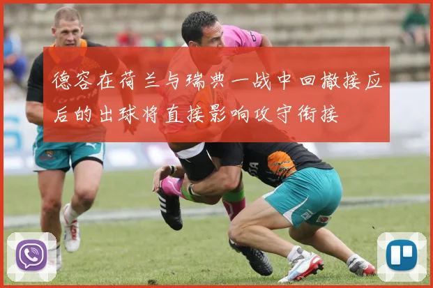 德容在荷兰与瑞典一战中回撤接应后的出球将直接影响攻守衔接