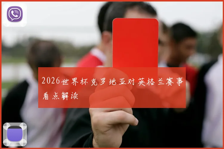 2026世界杯克罗地亚对英格兰赛事看点解读