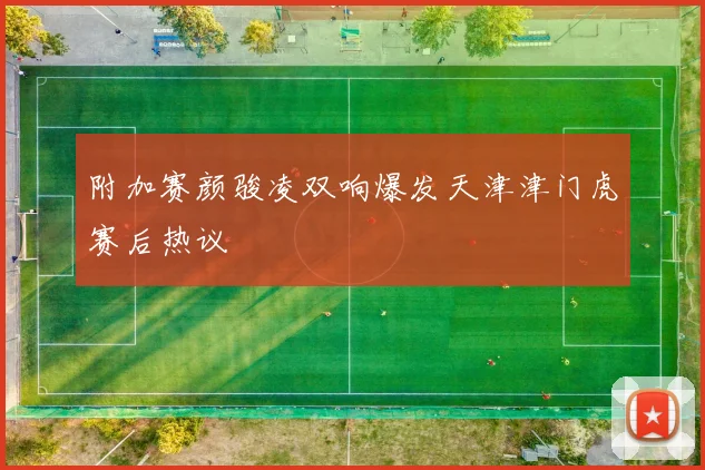 附加赛颜骏凌双响爆发天津津门虎赛后热议