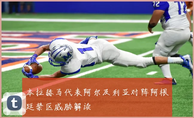 本拉赫马代表阿尔及利亚对阵阿根廷禁区威胁解读