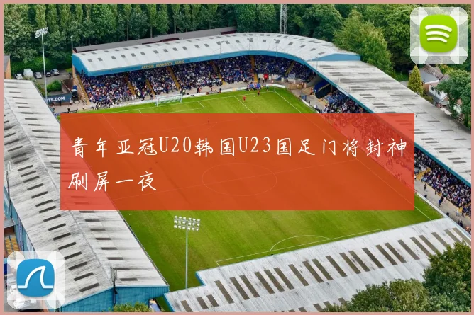 青年亚冠U20韩国U23国足门将封神刷屏一夜