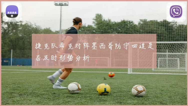 捷克队希克对阵墨西哥防守回追是否及时形势分析