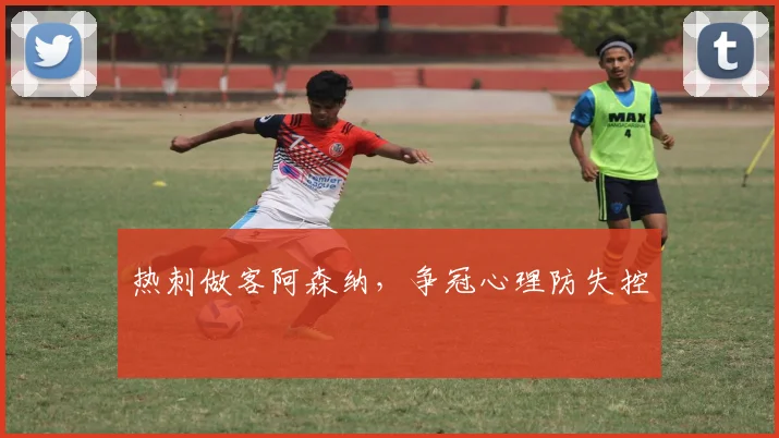 热刺做客阿森纳,争冠心理防失控
